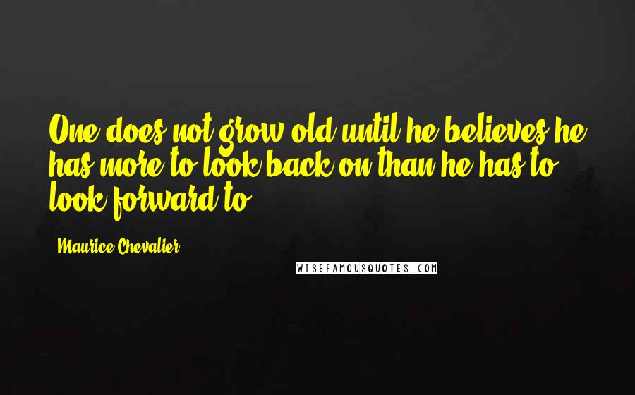 Maurice Chevalier Quotes: One does not grow old until he believes he has more to look back on than he has to look forward to.