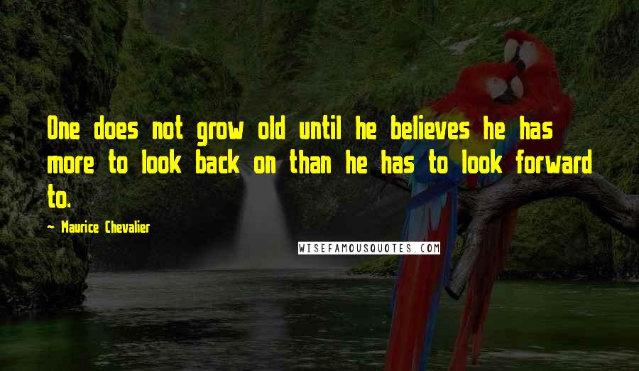 Maurice Chevalier Quotes: One does not grow old until he believes he has more to look back on than he has to look forward to.