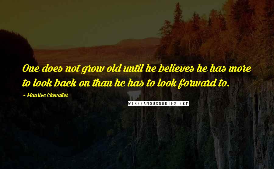 Maurice Chevalier Quotes: One does not grow old until he believes he has more to look back on than he has to look forward to.