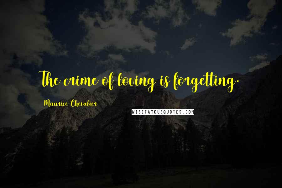 Maurice Chevalier Quotes: The crime of loving is forgetting.