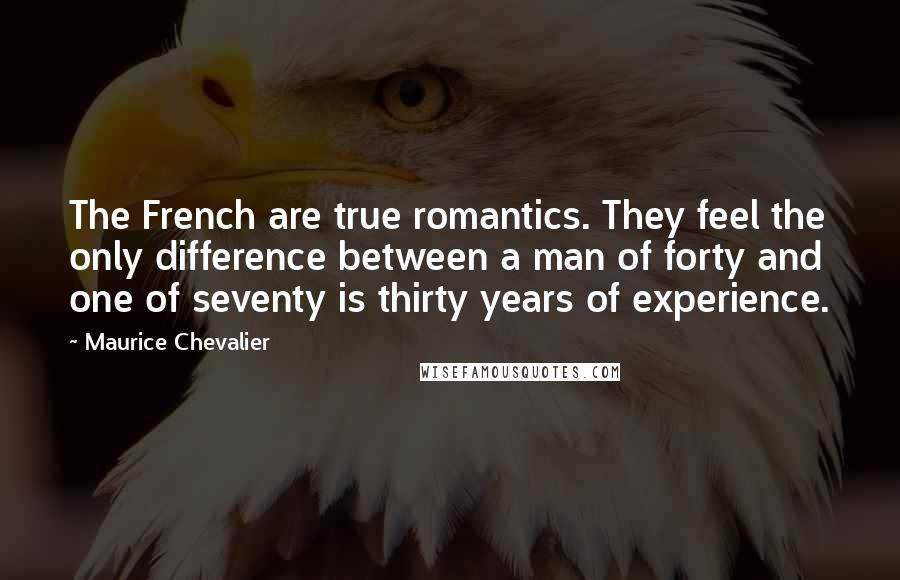 Maurice Chevalier Quotes: The French are true romantics. They feel the only difference between a man of forty and one of seventy is thirty years of experience.