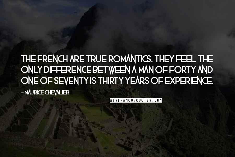 Maurice Chevalier Quotes: The French are true romantics. They feel the only difference between a man of forty and one of seventy is thirty years of experience.