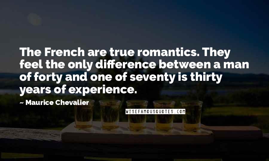 Maurice Chevalier Quotes: The French are true romantics. They feel the only difference between a man of forty and one of seventy is thirty years of experience.