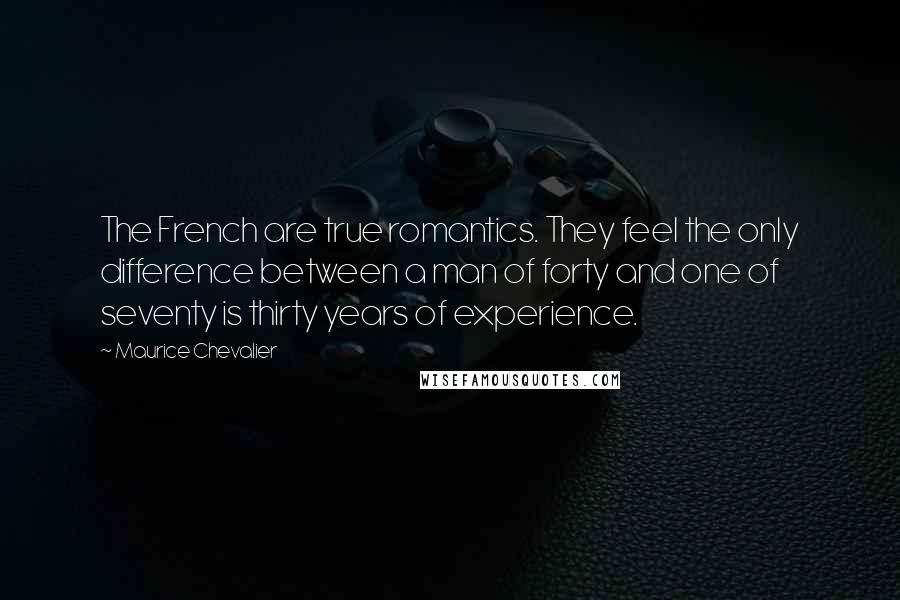 Maurice Chevalier Quotes: The French are true romantics. They feel the only difference between a man of forty and one of seventy is thirty years of experience.