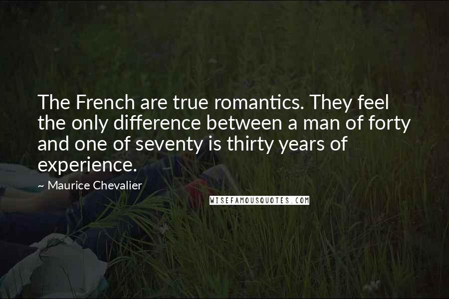 Maurice Chevalier Quotes: The French are true romantics. They feel the only difference between a man of forty and one of seventy is thirty years of experience.