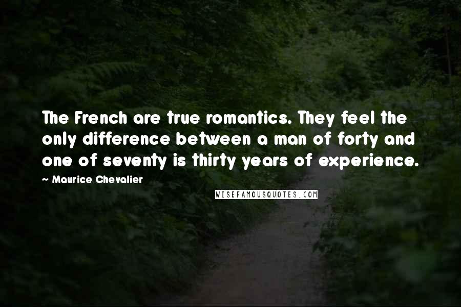 Maurice Chevalier Quotes: The French are true romantics. They feel the only difference between a man of forty and one of seventy is thirty years of experience.