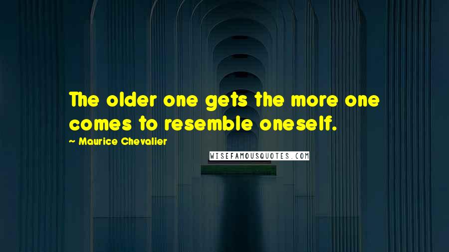 Maurice Chevalier Quotes: The older one gets the more one comes to resemble oneself.