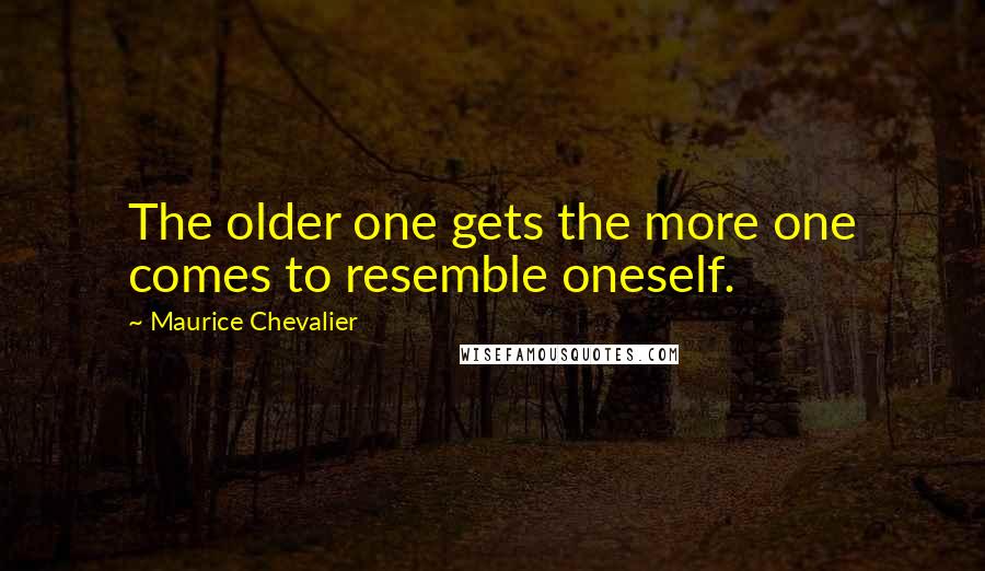 Maurice Chevalier Quotes: The older one gets the more one comes to resemble oneself.
