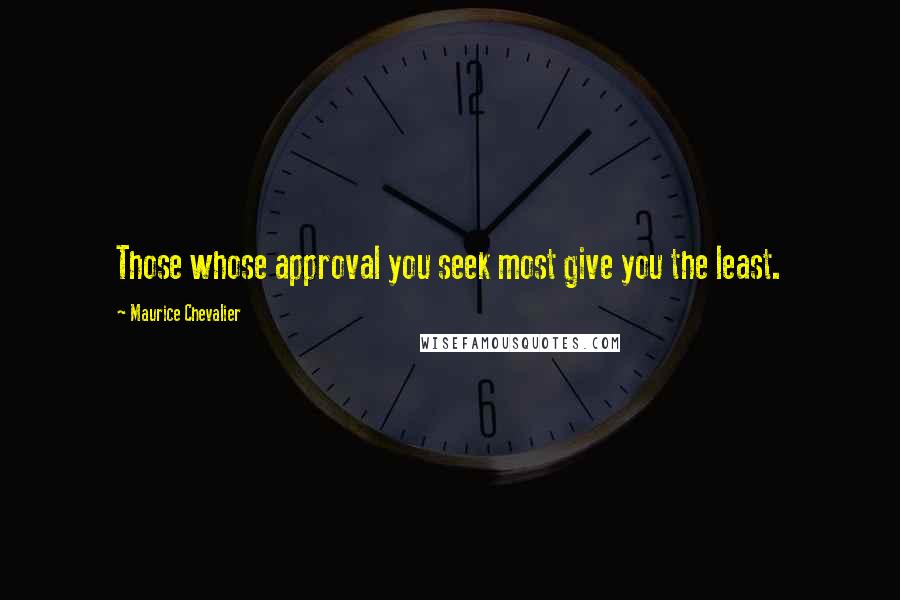 Maurice Chevalier Quotes: Those whose approval you seek most give you the least.