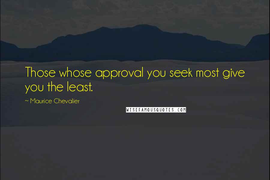 Maurice Chevalier Quotes: Those whose approval you seek most give you the least.