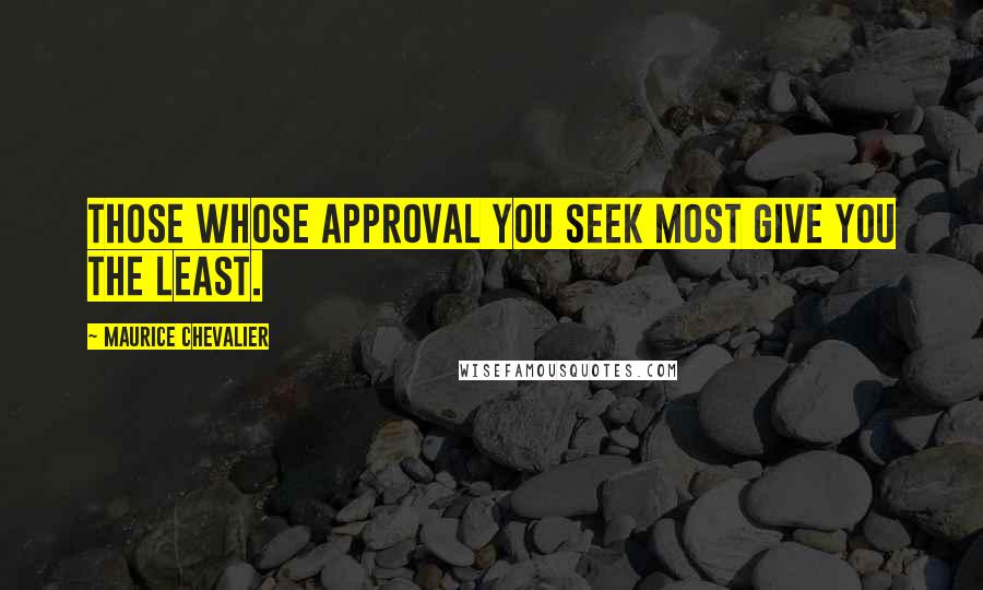 Maurice Chevalier Quotes: Those whose approval you seek most give you the least.
