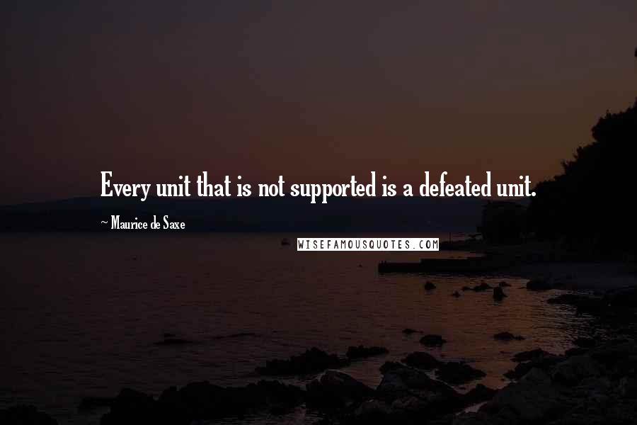 Maurice De Saxe Quotes: Every unit that is not supported is a defeated unit.