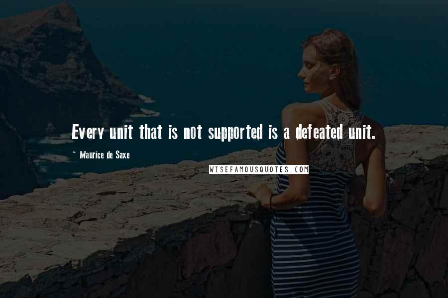 Maurice De Saxe Quotes: Every unit that is not supported is a defeated unit.