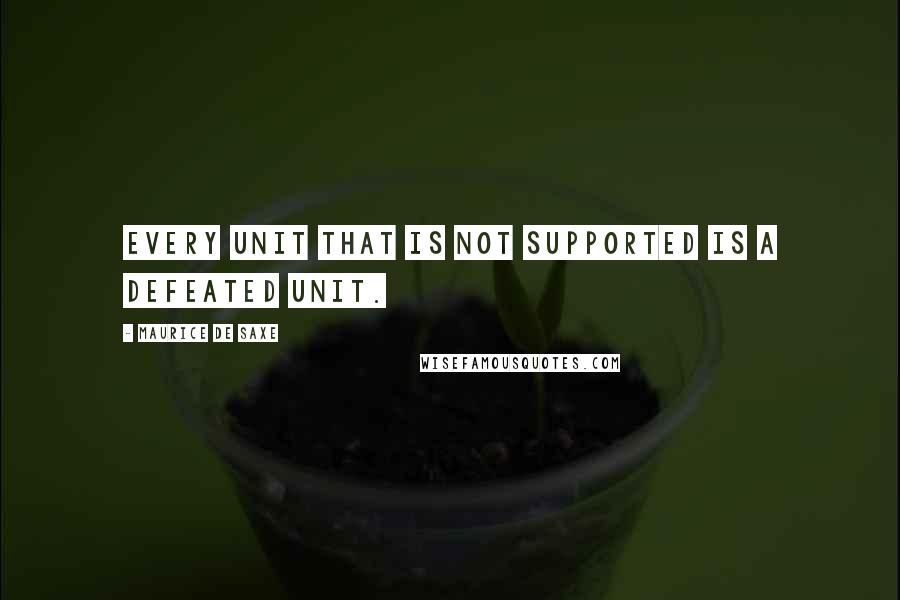 Maurice De Saxe Quotes: Every unit that is not supported is a defeated unit.