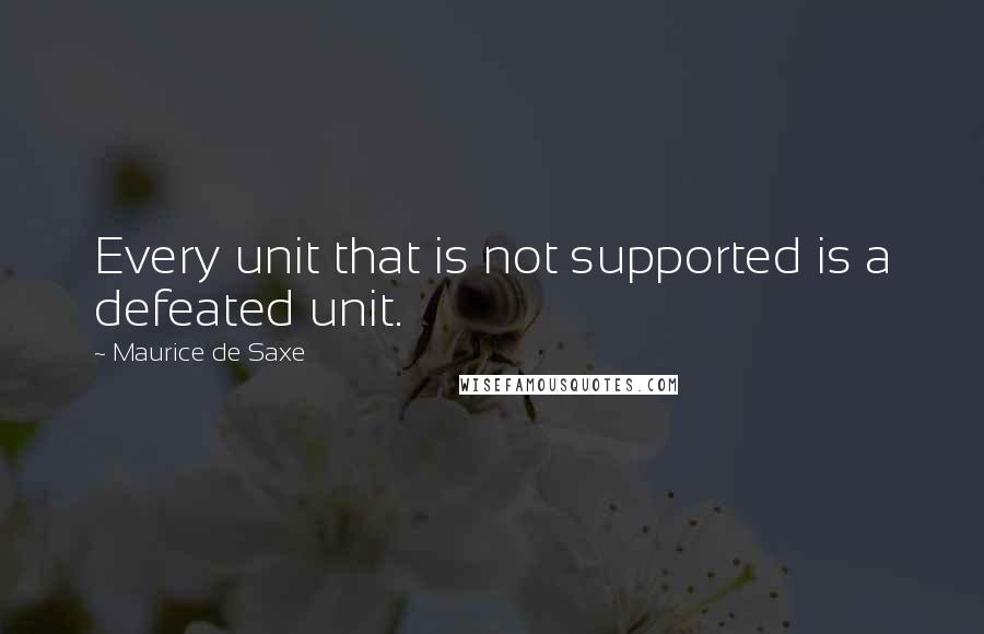 Maurice De Saxe Quotes: Every unit that is not supported is a defeated unit.