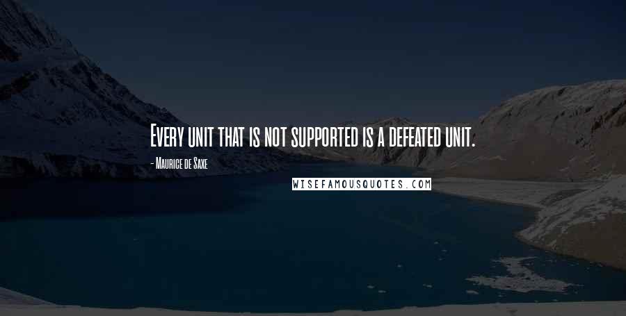 Maurice De Saxe Quotes: Every unit that is not supported is a defeated unit.