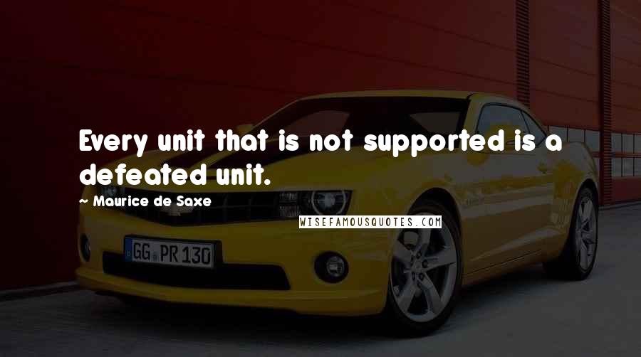 Maurice De Saxe Quotes: Every unit that is not supported is a defeated unit.