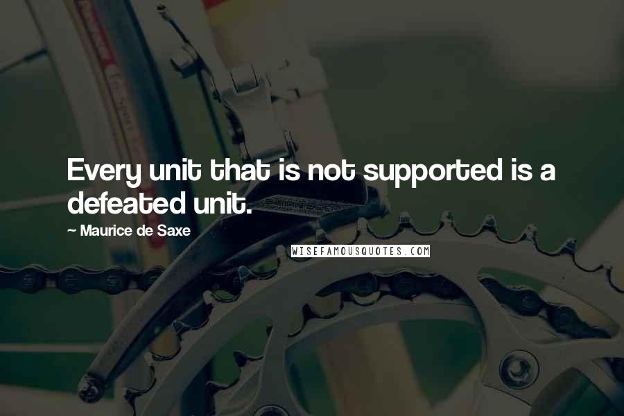 Maurice De Saxe Quotes: Every unit that is not supported is a defeated unit.