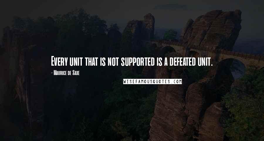 Maurice De Saxe Quotes: Every unit that is not supported is a defeated unit.