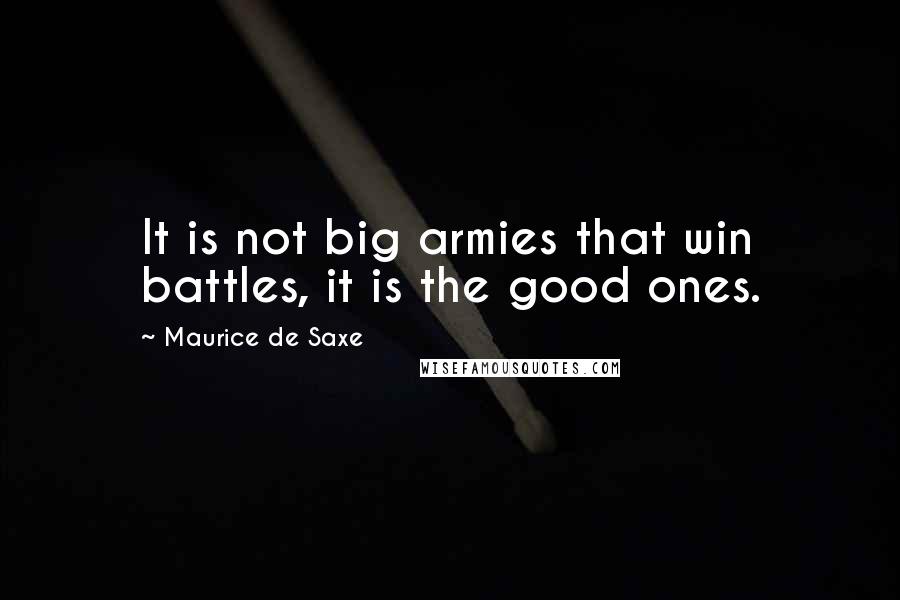 Maurice De Saxe Quotes: It is not big armies that win battles, it is the good ones.