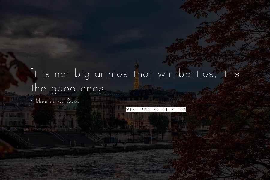 Maurice De Saxe Quotes: It is not big armies that win battles, it is the good ones.