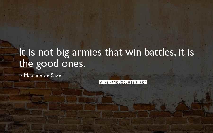 Maurice De Saxe Quotes: It is not big armies that win battles, it is the good ones.
