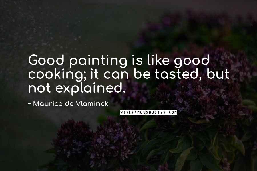 Maurice De Vlaminck Quotes: Good painting is like good cooking; it can be tasted, but not explained.