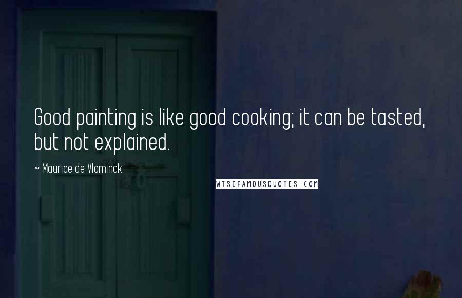 Maurice De Vlaminck Quotes: Good painting is like good cooking; it can be tasted, but not explained.