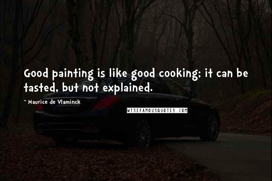 Maurice De Vlaminck Quotes: Good painting is like good cooking; it can be tasted, but not explained.