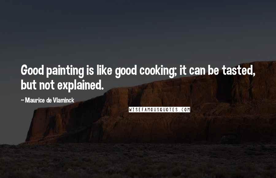 Maurice De Vlaminck Quotes: Good painting is like good cooking; it can be tasted, but not explained.