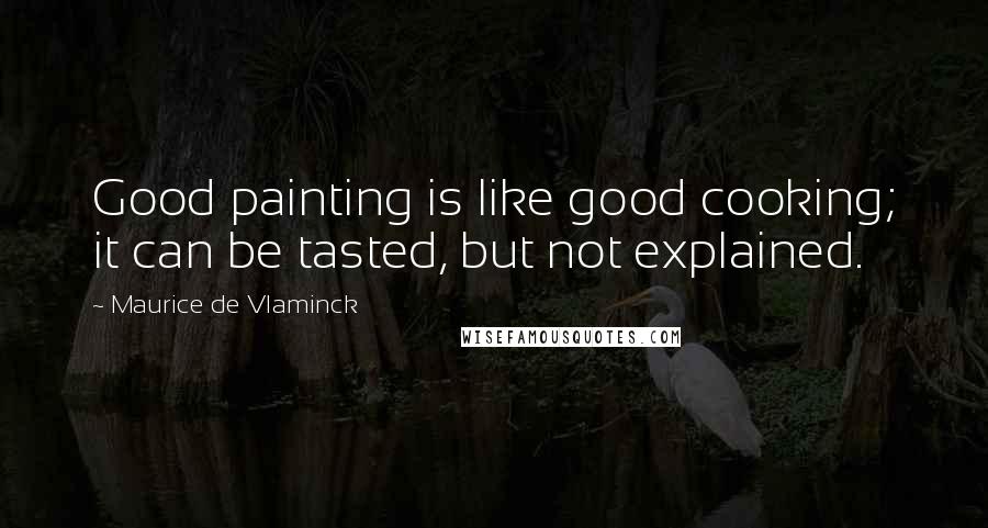 Maurice De Vlaminck Quotes: Good painting is like good cooking; it can be tasted, but not explained.