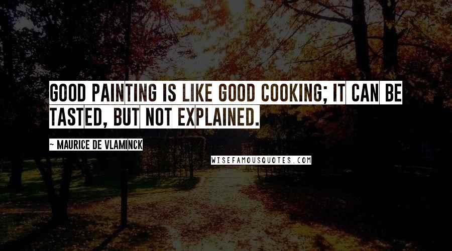 Maurice De Vlaminck Quotes: Good painting is like good cooking; it can be tasted, but not explained.