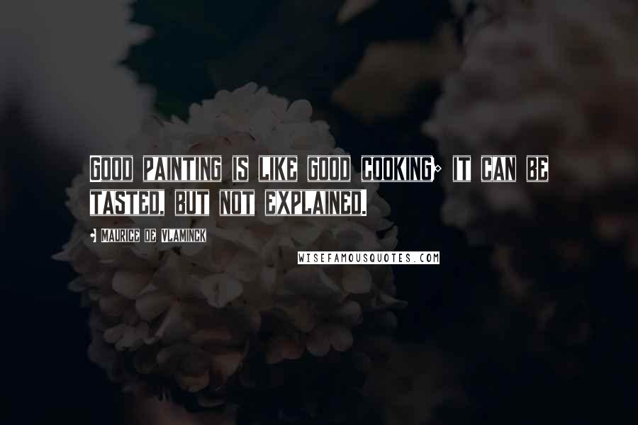 Maurice De Vlaminck Quotes: Good painting is like good cooking; it can be tasted, but not explained.