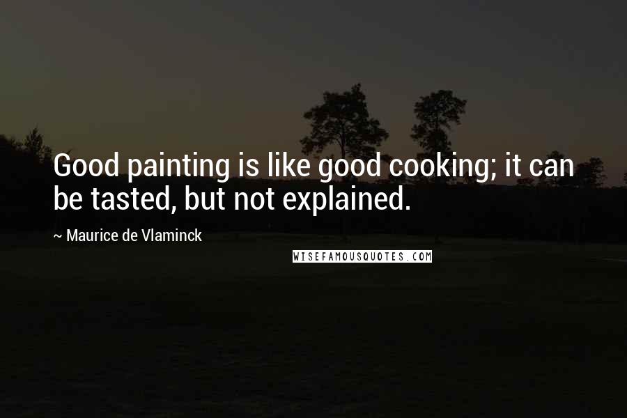 Maurice De Vlaminck Quotes: Good painting is like good cooking; it can be tasted, but not explained.