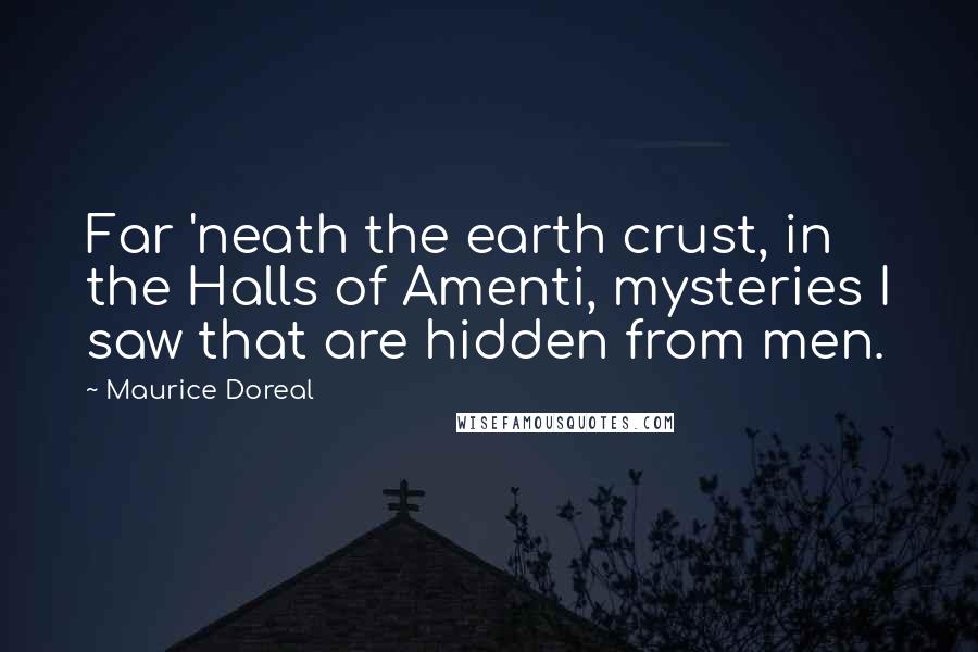 Maurice Doreal Quotes: Far 'neath the earth crust, in the Halls of Amenti, mysteries I saw that are hidden from men.
