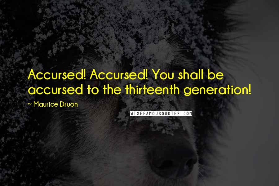 Maurice Druon Quotes: Accursed! Accursed! You shall be accursed to the thirteenth generation!