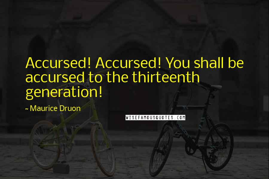 Maurice Druon Quotes: Accursed! Accursed! You shall be accursed to the thirteenth generation!