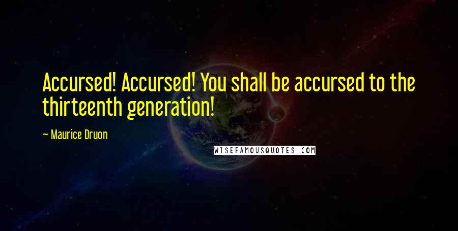 Maurice Druon Quotes: Accursed! Accursed! You shall be accursed to the thirteenth generation!