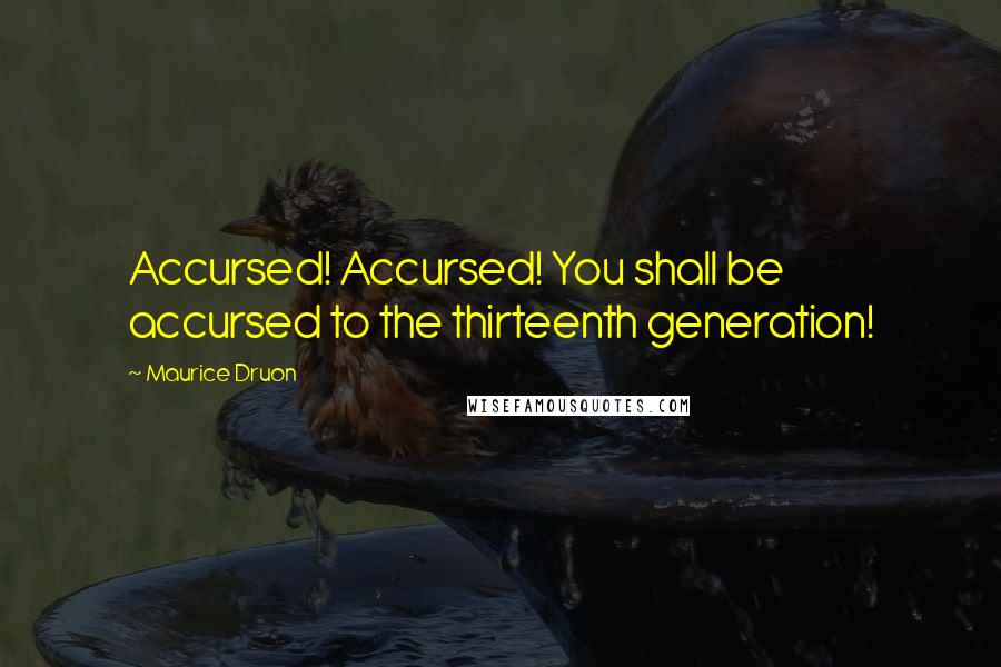 Maurice Druon Quotes: Accursed! Accursed! You shall be accursed to the thirteenth generation!