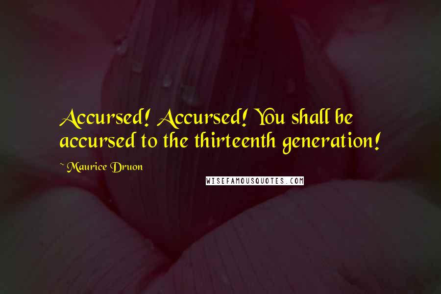 Maurice Druon Quotes: Accursed! Accursed! You shall be accursed to the thirteenth generation!