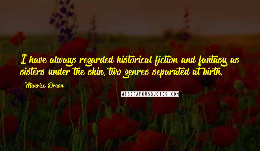 Maurice Druon Quotes: I have always regarded historical fiction and fantasy as sisters under the skin, two genres separated at birth.