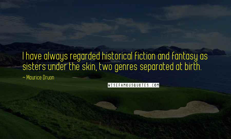 Maurice Druon Quotes: I have always regarded historical fiction and fantasy as sisters under the skin, two genres separated at birth.
