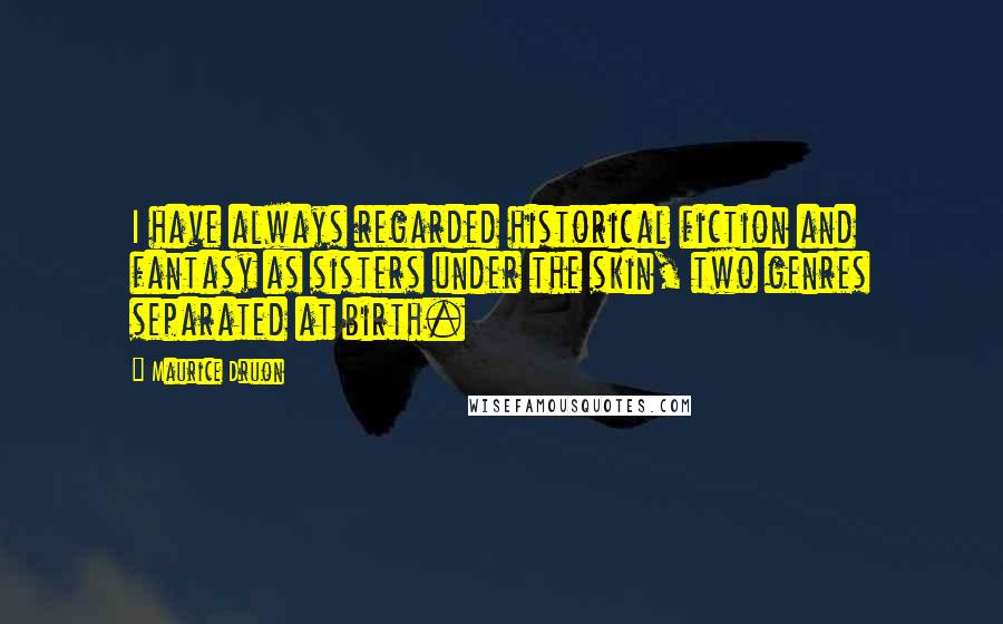 Maurice Druon Quotes: I have always regarded historical fiction and fantasy as sisters under the skin, two genres separated at birth.