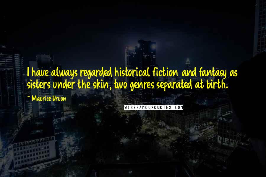 Maurice Druon Quotes: I have always regarded historical fiction and fantasy as sisters under the skin, two genres separated at birth.