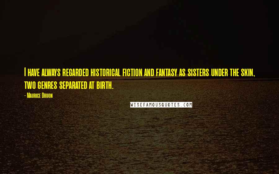 Maurice Druon Quotes: I have always regarded historical fiction and fantasy as sisters under the skin, two genres separated at birth.