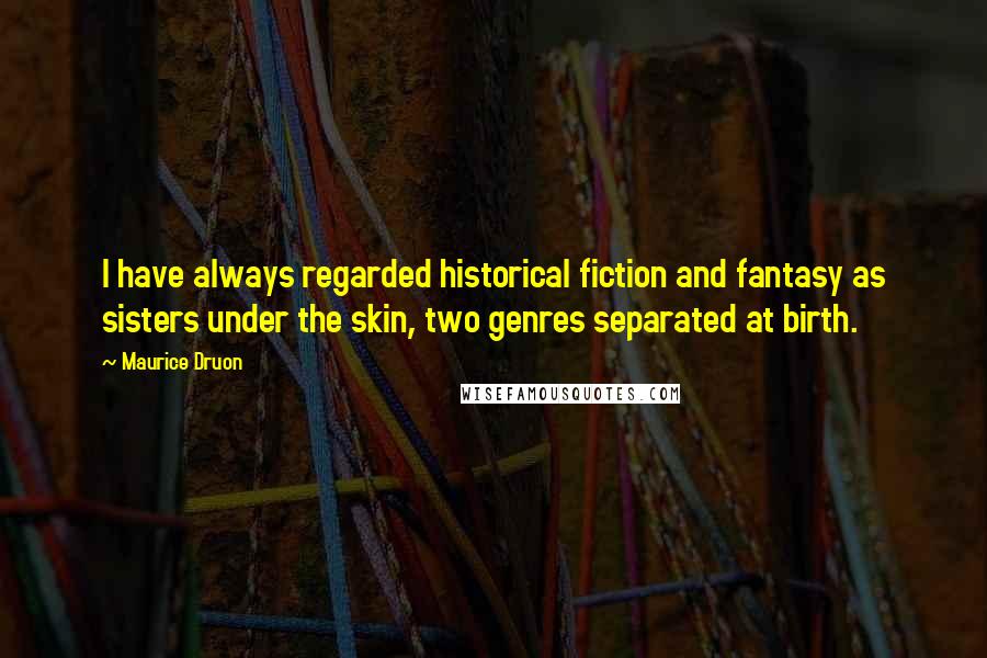 Maurice Druon Quotes: I have always regarded historical fiction and fantasy as sisters under the skin, two genres separated at birth.