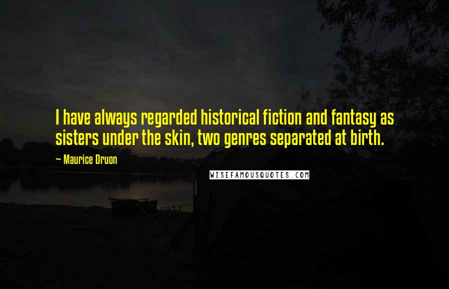 Maurice Druon Quotes: I have always regarded historical fiction and fantasy as sisters under the skin, two genres separated at birth.