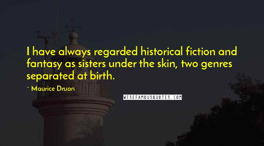 Maurice Druon Quotes: I have always regarded historical fiction and fantasy as sisters under the skin, two genres separated at birth.