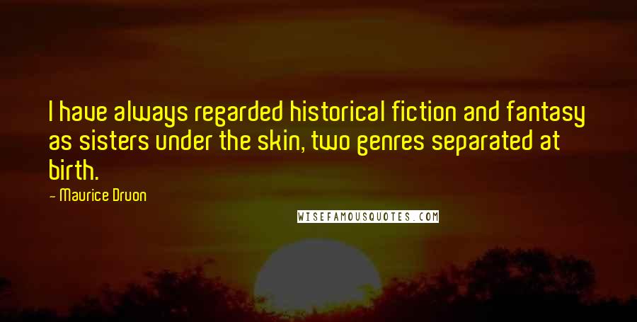 Maurice Druon Quotes: I have always regarded historical fiction and fantasy as sisters under the skin, two genres separated at birth.