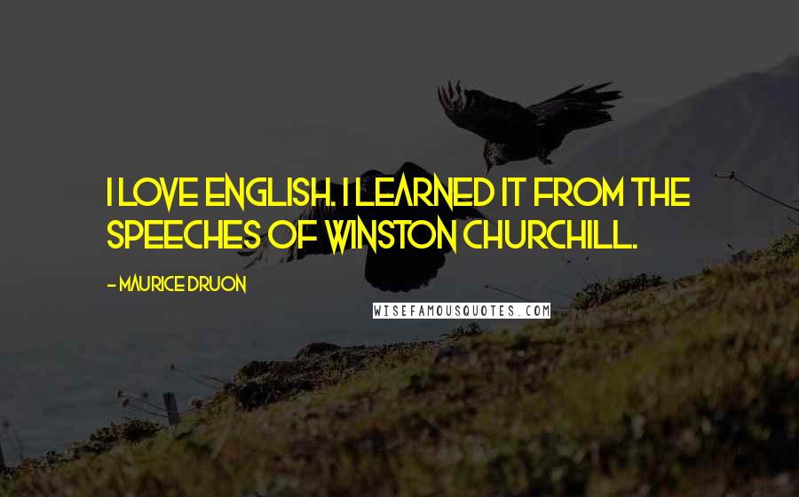 Maurice Druon Quotes: I love English. I learned it from the speeches of Winston Churchill.